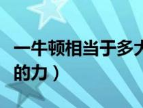 一牛顿相当于多大的力（一牛顿相当于多少克的力）