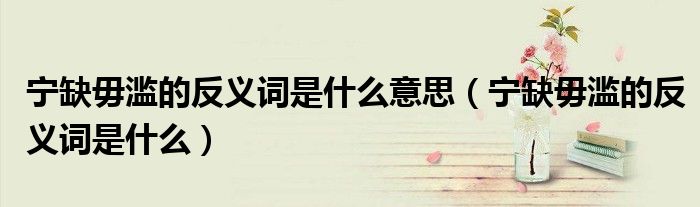 宁缺毋滥的反义词是什么意思（宁缺毋滥的反义词是什么）