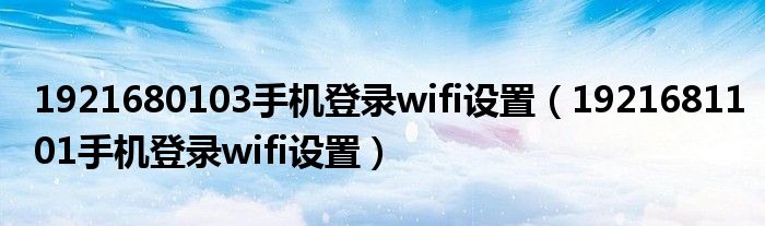 1921680103手机登录wifi设置（1921681101手机登录wifi设置）