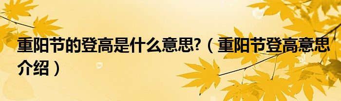 重阳节的登高是什么意思?（重阳节登高意思介绍）