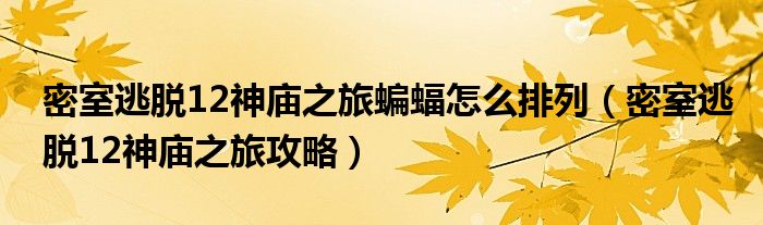 密室逃脱12神庙之旅蝙蝠怎么排列（密室逃脱12神庙之旅攻略）