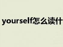 yourself怎么读什么意思(yourself怎么读) yourself怎么读什么意思(yourself怎么读)