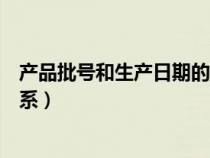 产品批号和生产日期的关系药品（产品批号和生产日期的关系）