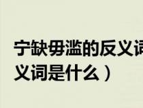 宁缺毋滥的反义词是什么意思（宁缺毋滥的反义词是什么）