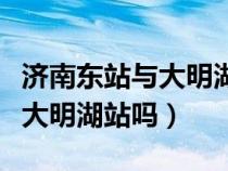 济南东站与大明湖站有什么区别（济南东站是大明湖站吗）