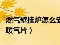 燃气壁挂炉怎么安装暖气片（壁挂炉怎么安装暖气片）