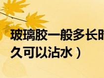 玻璃胶一般多长时间可以湿水（夏天玻璃胶多久可以沾水）