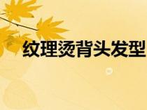 纹理烫背头发型（纹理烫背头打理技巧）
