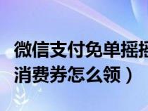 微信支付免单摇摇乐怎么弄（微信支付摇免单消费券怎么领）
