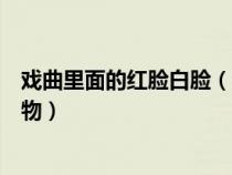 戏曲里面的红脸白脸（戏曲中白脸和红脸分别代表是什么人物）