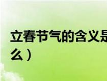 立春节气的含义是什么（春分节气的含义是什么）