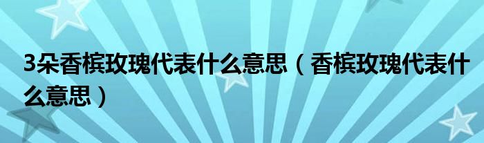 3朵香槟玫瑰代表什么意思（香槟玫瑰代表什么意思）