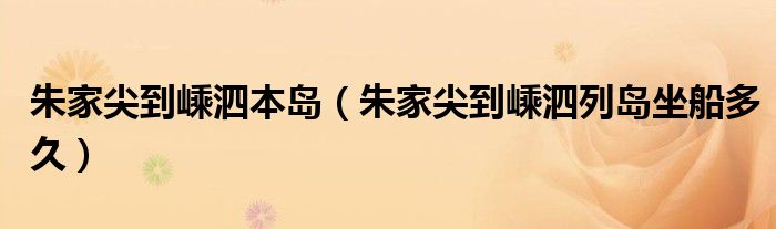 朱家尖到嵊泗本岛（朱家尖到嵊泗列岛坐船多久）