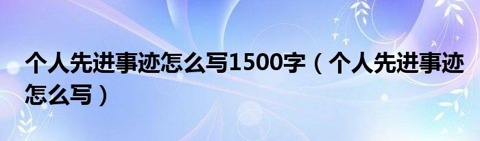 个人先进事迹怎么写1500字（个人先进事迹怎么写）