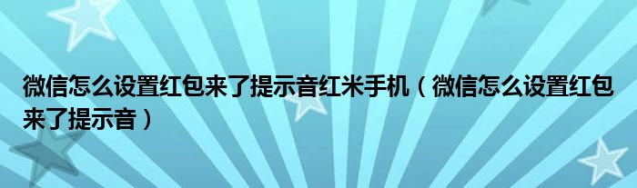 微信怎么设置红包来了提示音红米手机（微信怎么设置红包来了提示音）