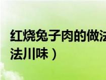 红烧兔子肉的做法川味大全（红烧兔子肉的做法川味）