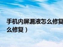 手机内屏漏液怎么修复要多少钱mate20（手机内屏漏液怎么修复）