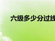 六级多少分过线2023（六级多少分过）