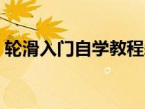 轮滑入门自学教程刹车（轮滑入门自学教程）