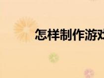 怎样制作游戏机（怎样制作游戏）