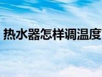 热水器怎样调温度高低（热水器怎样调温度）
