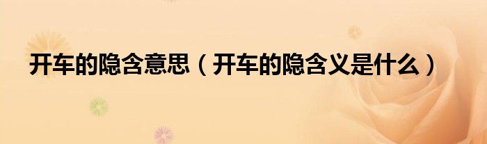 开车的隐含意思（开车的隐含义是什么）