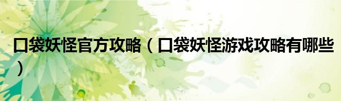 口袋妖怪官方攻略（口袋妖怪游戏攻略有哪些）