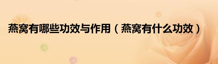 燕窝有哪些功效与作用（燕窝有什么功效）