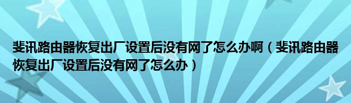 斐讯路由器恢复出厂设置后没有网了怎么办啊（斐讯路由器恢复出厂设置后没有网了怎么办）