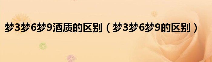 梦3梦6梦9酒质的区别（梦3梦6梦9的区别）