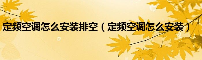定频空调怎么安装排空（定频空调怎么安装）