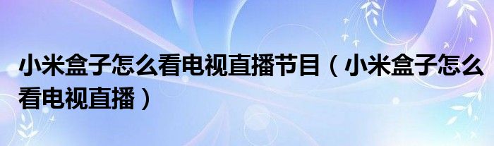 小米盒子怎么看电视直播节目（小米盒子怎么看电视直播）