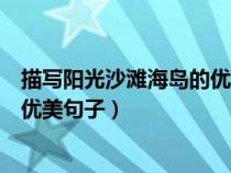 描写阳光沙滩海岛的优美句子有哪些（描写阳光沙滩海岛的优美句子）