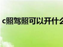 c照驾照可以开什么车（c照都可以开什么车）