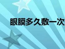 眼膜多久敷一次最好（眼膜多久敷一次）