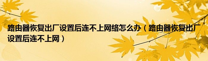 路由器恢复出厂设置后连不上网络怎么办（路由器恢复出厂设置后连不上网）