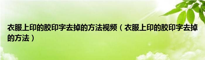 衣服上印的胶印字去掉的方法视频（衣服上印的胶印字去掉的方法）