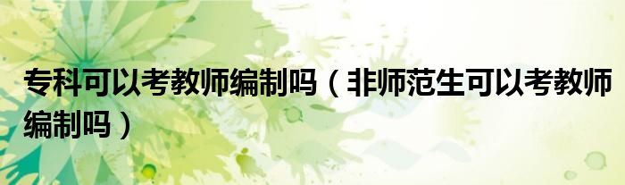 专科可以考教师编制吗（非师范生可以考教师编制吗）