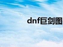 dnf巨剑图鉴（dnf巨剑介绍）