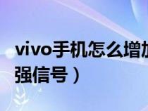 vivo手机怎么增加信号强度（vivox30怎样增强信号）