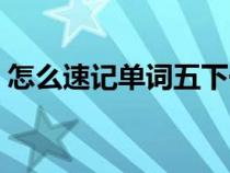 怎么速记单词五下一二单元（怎么速记单词）