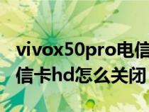 vivox50pro电信卡hd怎么关闭（vivox30电信卡hd怎么关闭）