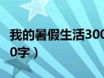 我的暑假生活300字一件事（我的暑假生活300字）