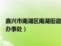 嘉兴市南湖区南湖街道在哪一块（嘉兴市南湖区有哪些街道办事处）