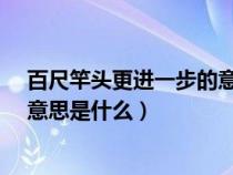 百尺竿头更进一步的意思是什么呢?（百尺竿头更进一步的意思是什么）