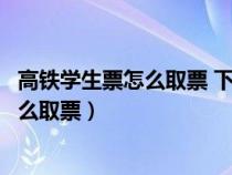 高铁学生票怎么取票 下面几个步骤轻松取票（高铁学生票怎么取票）