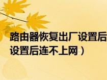 路由器恢复出厂设置后连不上网络怎么办（路由器恢复出厂设置后连不上网）