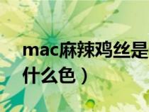 mac麻辣鸡丝是什么味道（mac麻辣鸡丝是什么色）