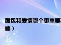 面包和爱情哪个更重要英语作文80词（面包和爱情哪个更重要）