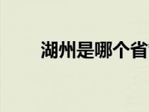 湖州是哪个省管的（湖州是哪个省）